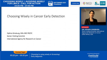 Choosing to using wisely in Screening/Early diagnosis ( Dr Ophira Gingsburg - International Agency for Research on Cancer (IARC)/ WHO, USA )
